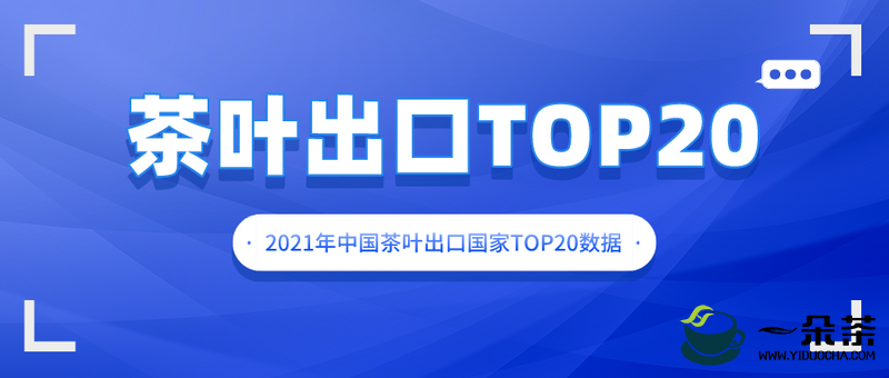 2021年中国茶叶出口国家TOP20数据一览